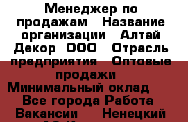 Менеджер по продажам › Название организации ­ Алтай-Декор, ООО › Отрасль предприятия ­ Оптовые продажи › Минимальный оклад ­ 1 - Все города Работа » Вакансии   . Ненецкий АО,Красное п.